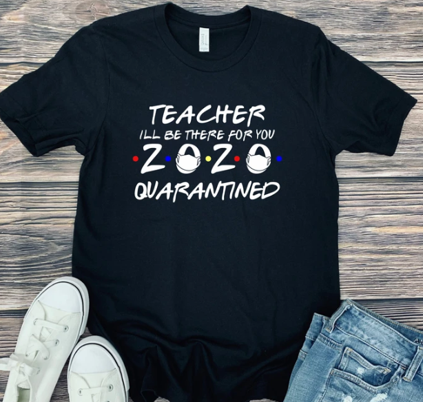 Teacher "I'll Be There For You" 2020 Quarantined Tee